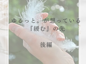 ゆるっと。が想っている『緩む』の先:後編