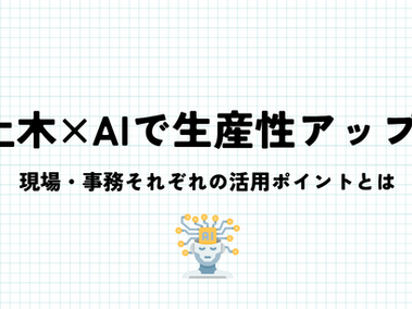 土木×AIで生産性アップ！現場・事務それぞれの活用ポイントとは