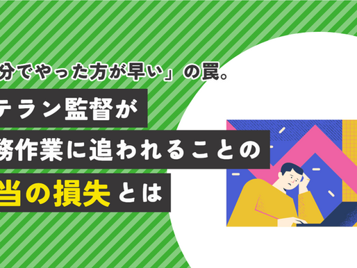 「自分でやった方が早い」の罠。ベテラン監督が事務作業に追われることの『本当の損失』とは