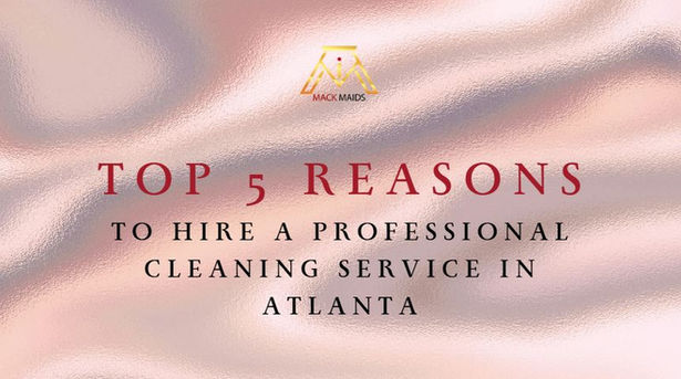 Top 5 Reasons to Hire a Professional Cleaning Service in Atlanta