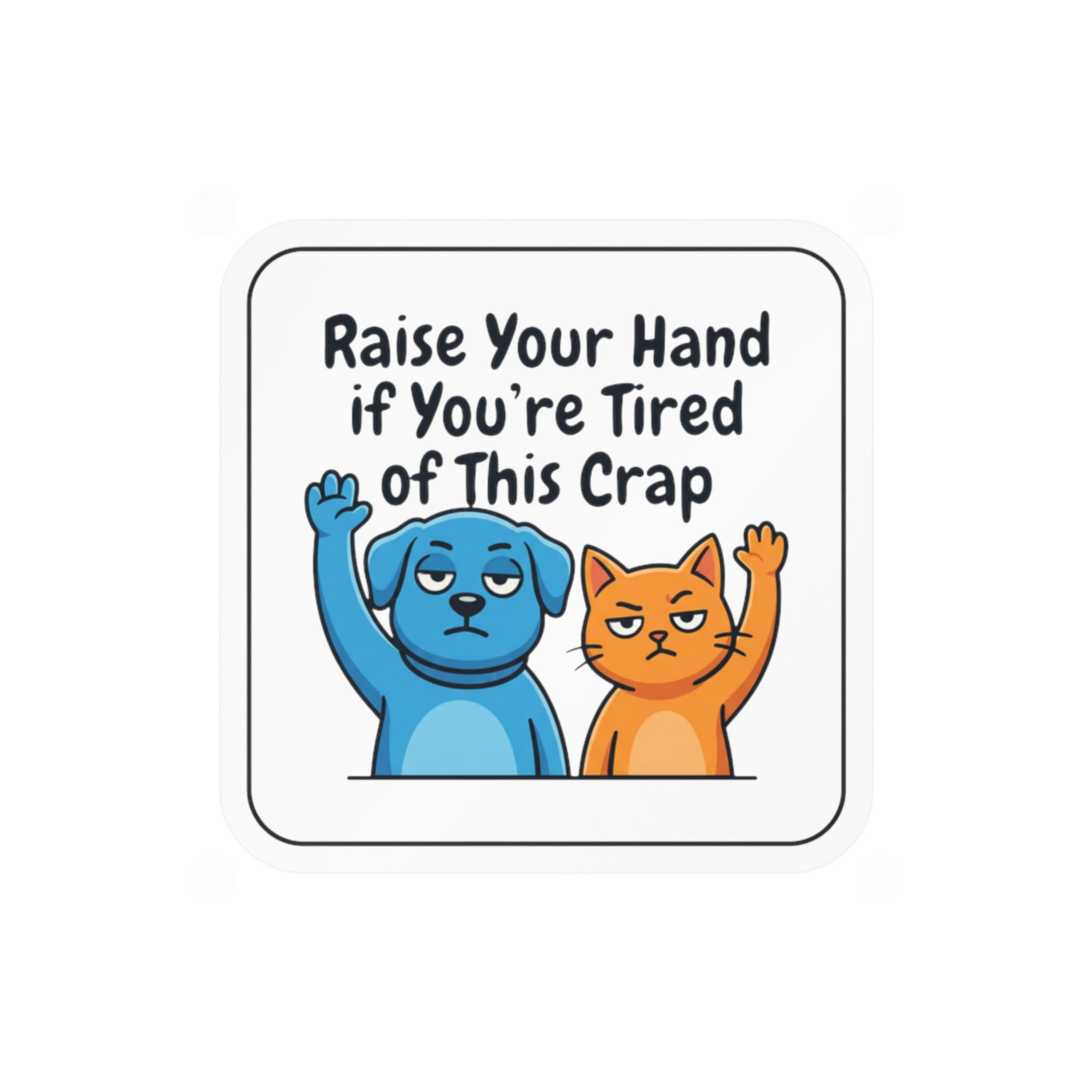 Vinyl Decal Cartoon Dog and Cat "Raise Your Hand if You're Tired of This Crap"