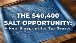 The $40,400 SALT Opportunity: A New Blueprint for Tax Season