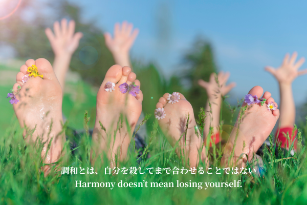 調和とは、 自分を殺してまで合わせることではない。 Harmony doesn’t mean losing yourself.