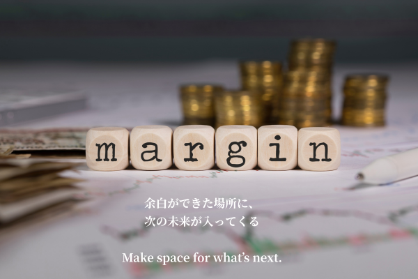 余白ができた場所に、 次の未来が入ってくる Make space for what’s next.