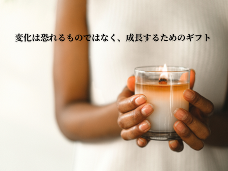 変化は恐れるものではなく、 成長するためのギフト