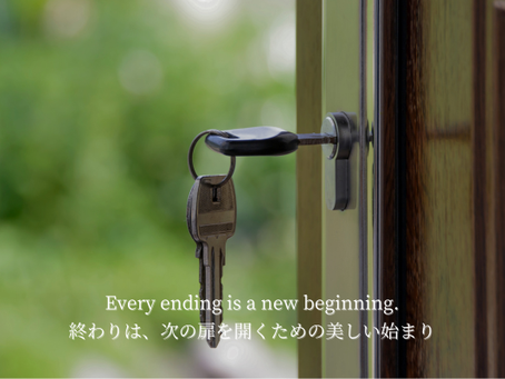“Every ending is a new beginning.” 終わりは、次の扉を開くための美しい始まり