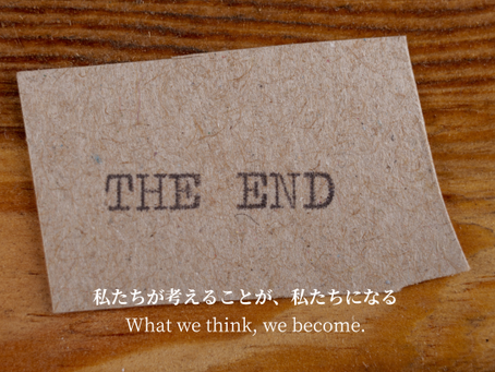 "What we think, we become." - Buddha   私たちが考えることが、私たちになる。