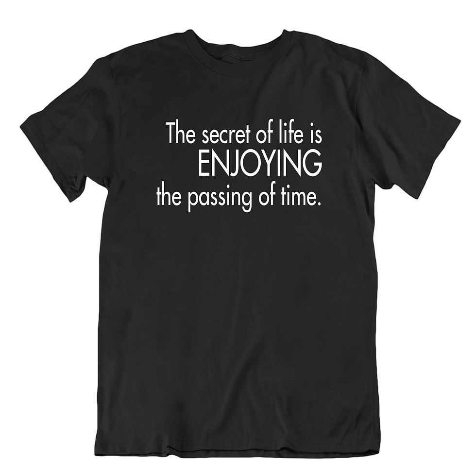 תמונה ממוזערת: חולצת עם אמירה פשוט ונכון - סוד החיים זה להנות מהזמן שעובר