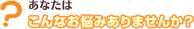 こんなお悩みありませんか?
