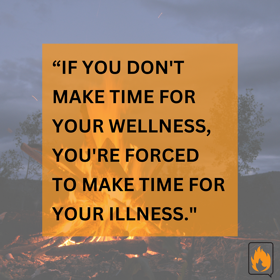 “If you don't make time for your wellness, you're forced to make time for your illness."