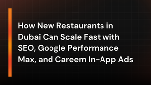 How New Restaurants in Dubai Can Scale Fast with SEO, Google Performance Max, and Careem In-App Ads