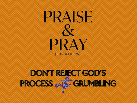 Don't Reject God's Process With Grumbling - Friday Praise & Pray (for others) August 22, 2025