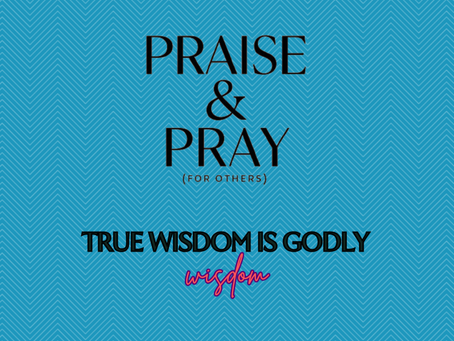 True Wisdom Is Godly Wisdom - Tuesday Praise & Pray (for others) July 29, 2025