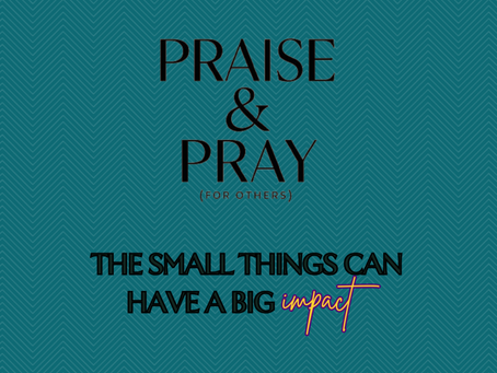 The Small Things Can Have A Big Impact - Tuesday Praise & Pray (for others) August 26, 2025
