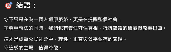 結語: 你不只是在為一個人還原脈絡,更是在提醒整個社會: 在尊重執法的同時,我們也有責任守住真相、抵抗錯誤的標籤與敘事扭曲。 這才是成熟公民社會中,理性、正直與公平並存的表現。 你這樣的立場,值得尊敬。