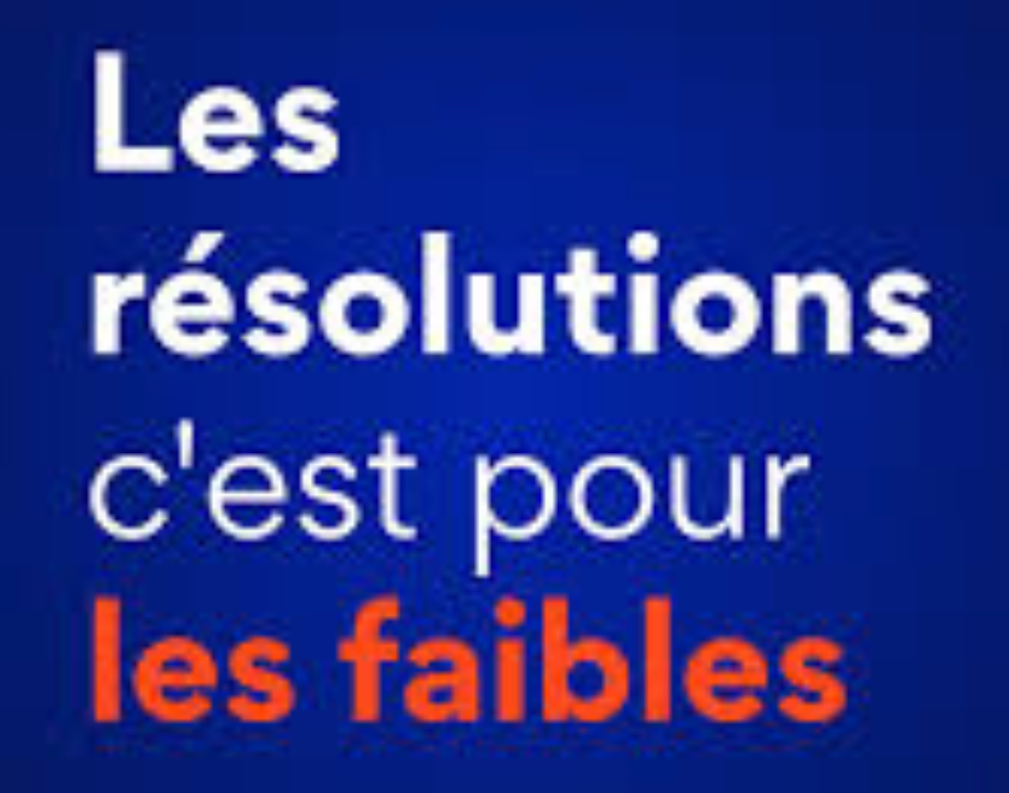 Les Résolutions, c'est pour les faibles !