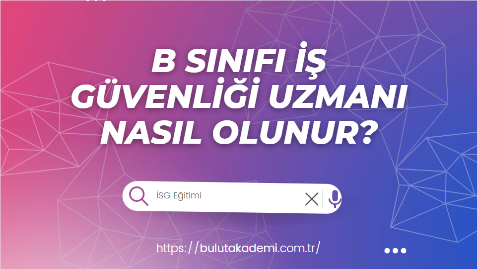 B Sınıfı İş Güvenliği Uzmanı Nasıl Olunur?