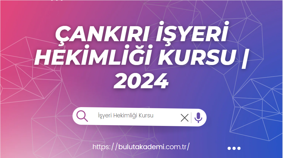 Çankırı İşyeri Hekimliği Kursu | 2024