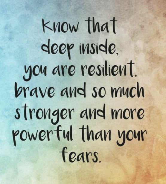 Inside you there is resilience and you are brave and more powerful than any fears you may have.
