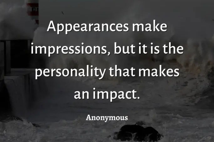 Appearances are appearances, but your personality is what makes the biggest impact on others!