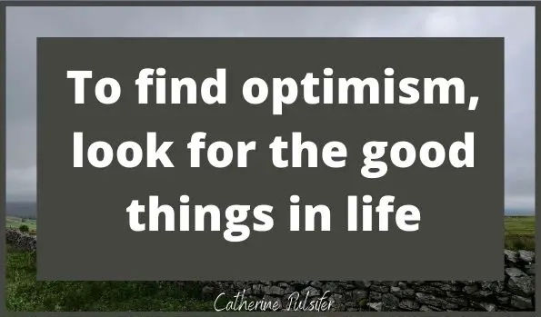 If you canfind optimism in your daily life, if you just take the time and effort to look for it in everything you do!