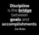 Discipline is the bridge between goals and accomplishments.