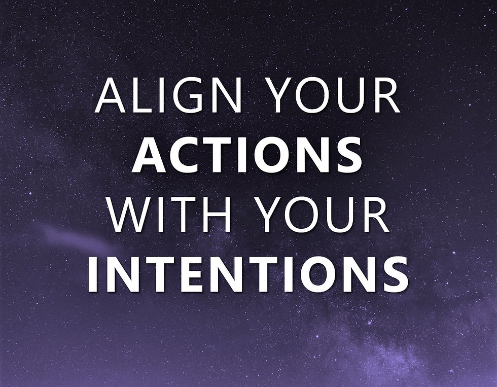Align your actions with your intentions.