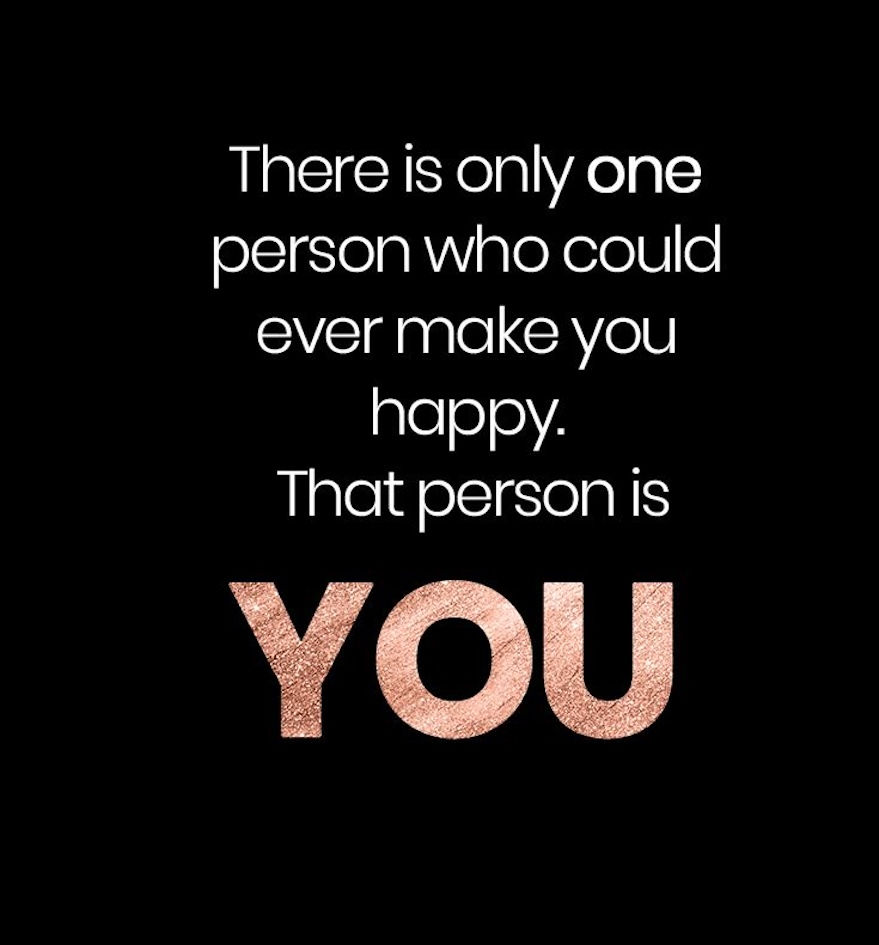 There is only one person who could ever make you happy. That person is you.