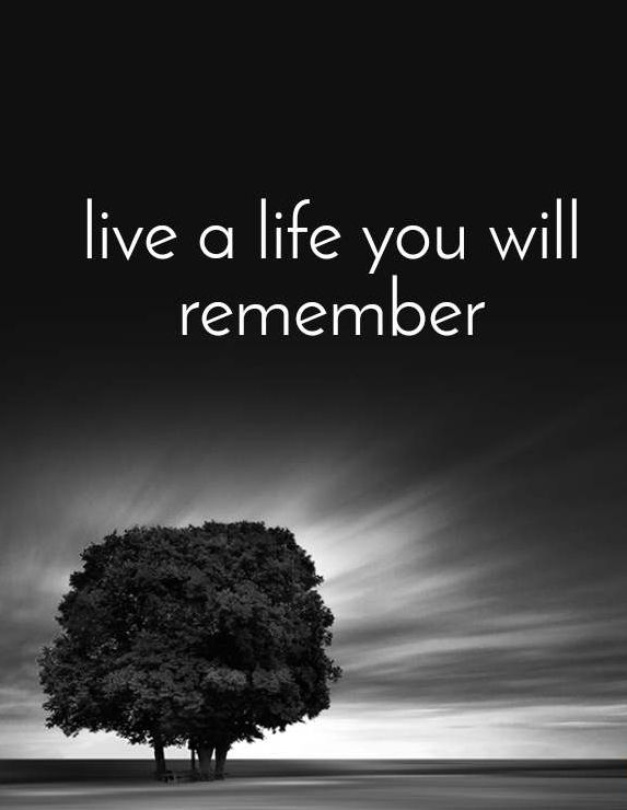 Live a life you will and can remember!