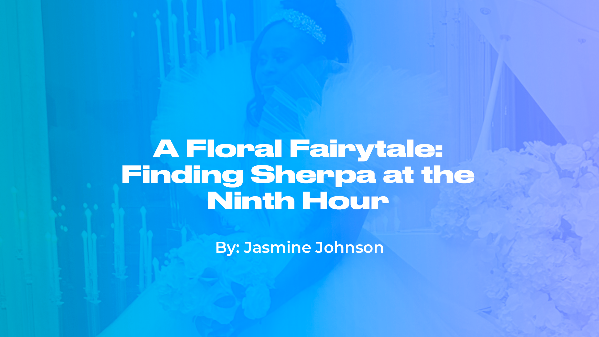 A Floral Fairytale: Finding Sherpa at the Ninth Hour