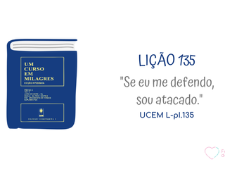 LIÇÃO 135 do Livro de Exercícios de “Um Curso em Milagres” (UCEM)