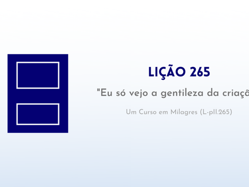 LIĂĂO 265 do Livro de ExercĂcios de âUm Curso em Milagresâ (UCEM)