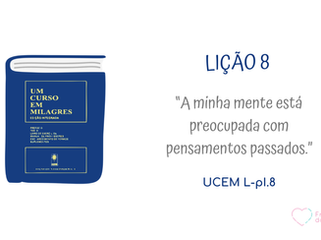 LIÇÃO 8 do Livro de Exercícios de “Um Curso em Milagres” (UCEM)