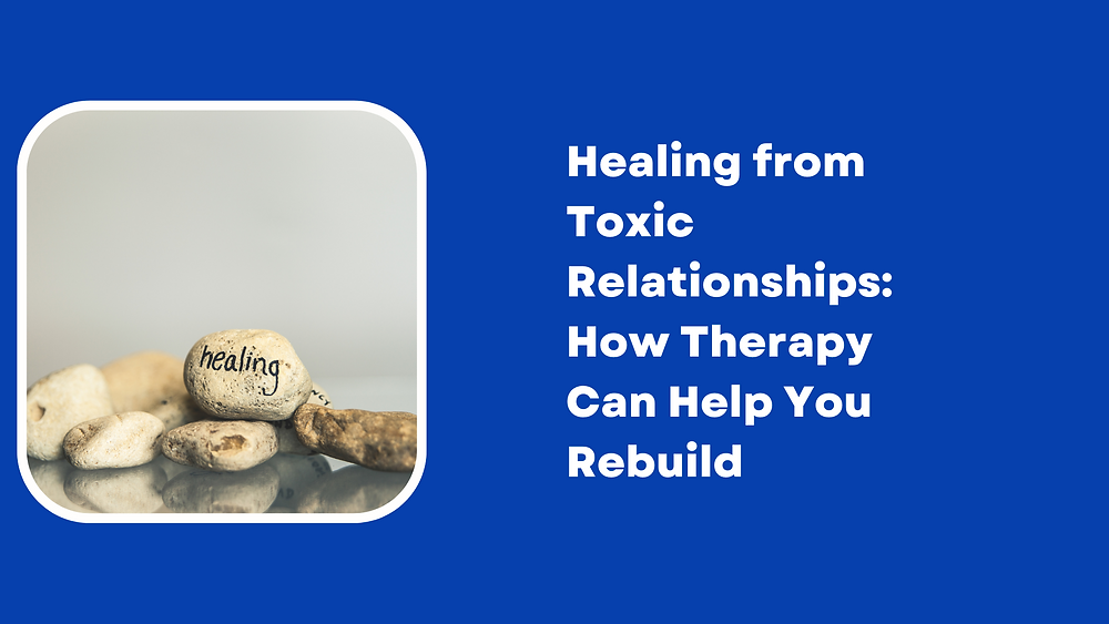 Healing from Toxic Relationships How Therapy Can Help You Rebuild