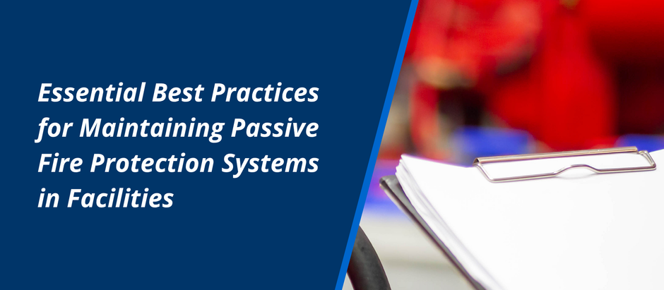 Essential Best Practices for Maintaining Passive Fire Protection Systems in Facilities