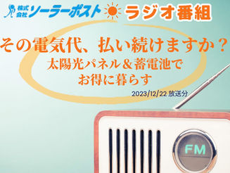 【ラジオ】「その電気代、払い続けますか？太陽光パネル＆蓄電池でお得に暮らす」 2023年12月22日放送