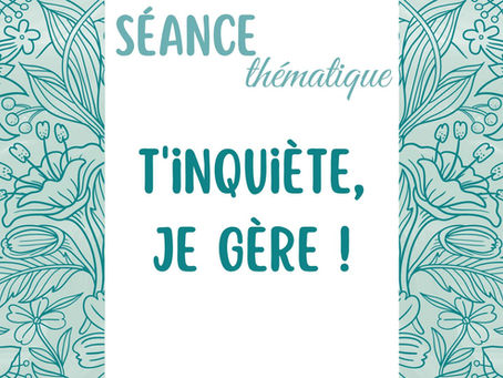 Séance thématique - T’inquiète, je gère !