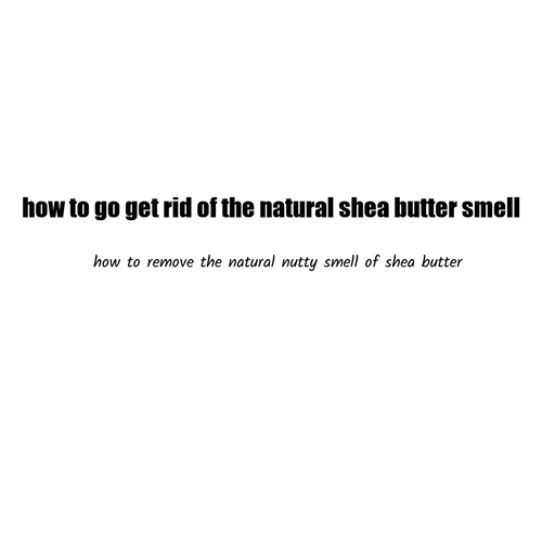 HOW TO GET RID OF THE NATURAL SHEA BUTTER The Skincare Bakery