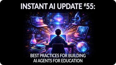 INSTANT AI UPDATE #55: BEST PRACTICES FOR BUILDING AI AGENTS FOR EDUCATION