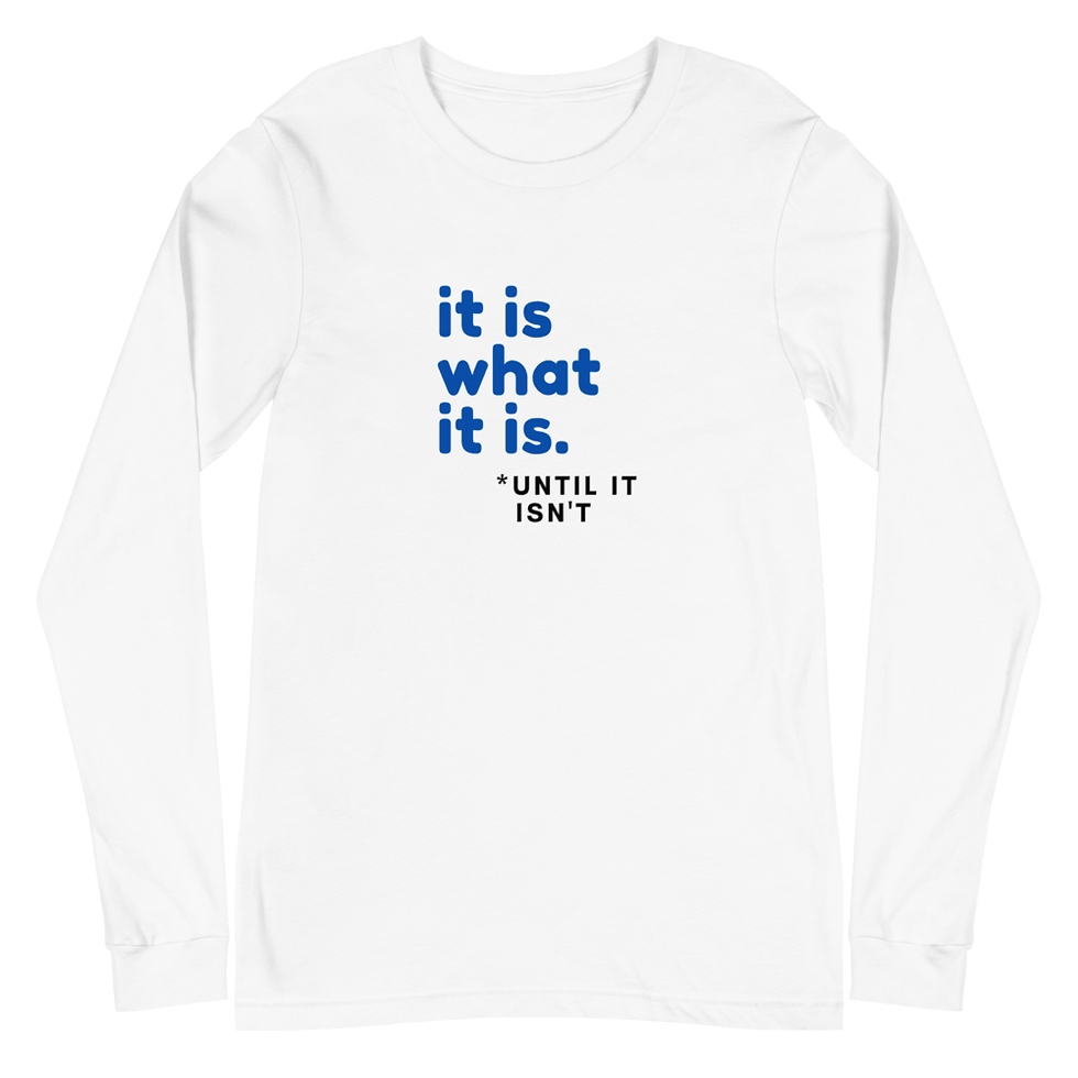 Thumbnail: It Is What It Is - Until It Isn't -- Unisex Long Sleeve Tee