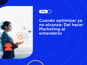 Cuando optimizar ya no alcanza: del hacer marketing al entenderlo