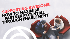 Supporting Awesome: How to Maximise Partner Potential Through Enablement
