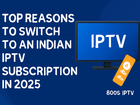 Top Reasons to Switch to an Indian IPTV Subscription in 2025