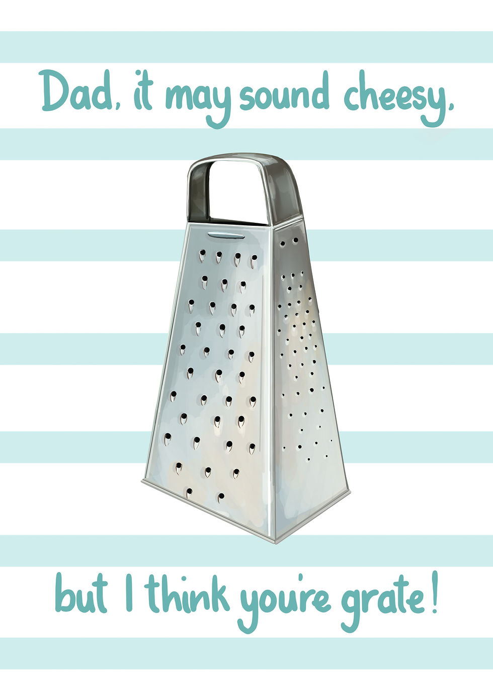 Dad, it may sound cheesy, but I think you're grate!