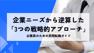 公務員のための民間転職ガイド➀ 〜 企業ニーズから逆算した「3つの戦略的アプローチ」〜