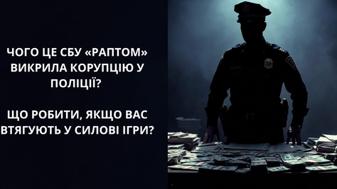 ЧОГО ЦЕ СБУ «РАПТОМ» ВИКРИЛА КОРУПЦІЮ У ПОЛІЦІЇ? ЩО РОБИТИ, ЯКЩО ВАС ВТЯГУЮТЬ У СИЛОВІ ІГРИ?