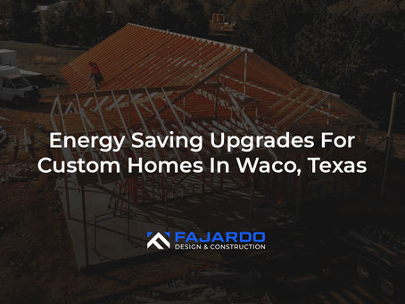 Energy Saving Upgrades For Custom Homes In Waco, Texas