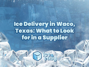 Ice Delivery in Waco, Texas: What to Look for in a Supplier