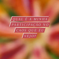 Qual é a minha participação no caos que eu vejo?