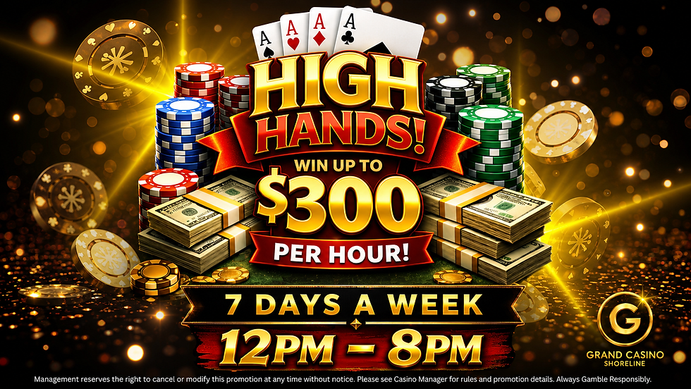 Grand Casino Shoreline High Hands promotion offering up to $300 per hour, available 7 days a week from 12pm to 8pm for qualif